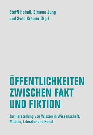 Öffentlichkeiten zwischen Fakt und Fiktion. Zur Herstellung von Wissen in Wissenschaft, Medien, L...