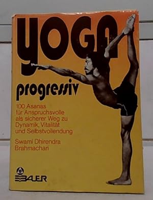 Yoga progressiv : 100 Asanas für Anspruchsvolle als sicherer Weg zu Dynamik, Vitalität und Selbst...