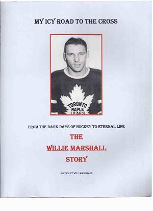 Seller image for My Icy Road to the Cross, from the Dark Days of Hockey to Eternal Life: The Willie Marshall Story ( AHL [American Hockey League - Hershey Bears ] / NHL[National Hockey league} / Toronto Maple Leafs ) for sale by Leonard Shoup