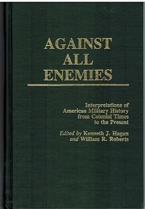 Imagen del vendedor de AGAINST ALL ENEMIES Interpretations of American Military History from Colonial Times to the Present a la venta por The Avocado Pit