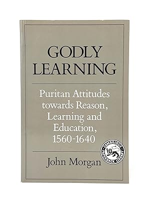 Godly Learning: Puritan Attitudes Towards Reason, Learning, and Education, 1560-1640