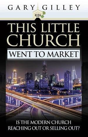 Seller image for This Little Church Went To Market: Is the Modern Church Reaching out or Selling out ? for sale by WeBuyBooks