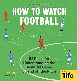 Imagen del vendedor de How To Watch Football: 52 Rules for Understanding the Beautiful Game, On and Off the Pitch a la venta por WeBuyBooks