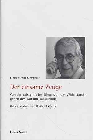 Der einsame Zeuge : von der existentiellen Dimension des Widerstands gegen den Nationalsozialismu...