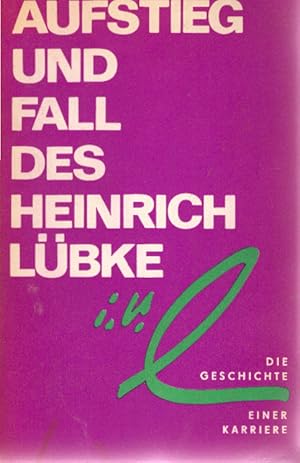 Bild des Verkufers fr Aufstieg und Fall des Heinrich Lbke : Die Geschichte e. Karriere. [Hrsg.:] Nationalrat d. Nationalen Front d. Demokrat. Deutschland zum Verkauf von Schrmann und Kiewning GbR