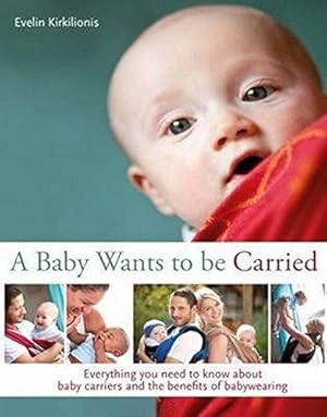 Bild des Verkufers fr A Baby Wants to be Carried: Everything you need to know about baby carriers and the benefits of babywearing zum Verkauf von WeBuyBooks