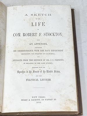 Image du vendeur pour A SKETCH OF THE LIFE OF COM. ROBERT F. STOCKTON WITH AN APPENDIX COMPRISING HIS CORRESPONDENCE WITH THE NAVY DEPARTMENT REFLECTING HIS CONQUEST OF CALIFORNIA; AND EXTRACTS FROM THE DEFENCE OF COL. J.C. FREMONT, IN RELATION TO THE SAME SUBJECT; TOGETHER WITH HIS SPEECHES IN THE SENATE OF THE UNITED STATES, AND HIS POLITICAL LETTERS mis en vente par Aardvark Rare Books, ABAA