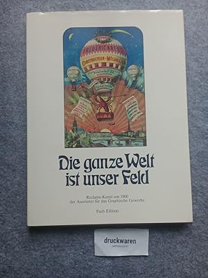 Die ganze Welt ist unser Feld : Reclame-Kunst um 1900, der Ausrüster für das graphische Gewerbe =...