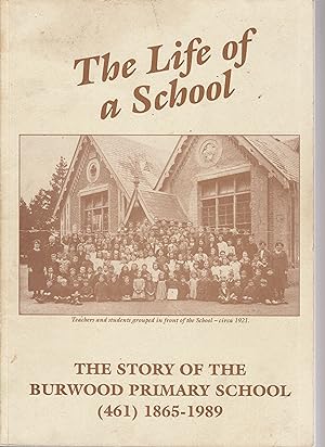 THE LIFE OF A SCHOOL: The Story of the Burwood Primary School (461) 1865-1989