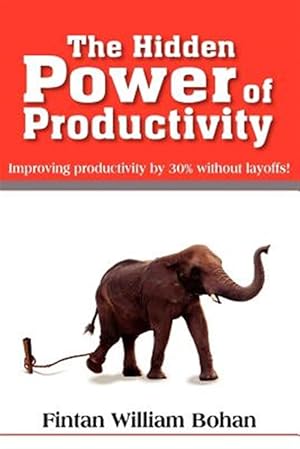 Seller image for Hidden Power Of Productivity : Improving Productivity By 30% Without Layoffs! for sale by GreatBookPrices