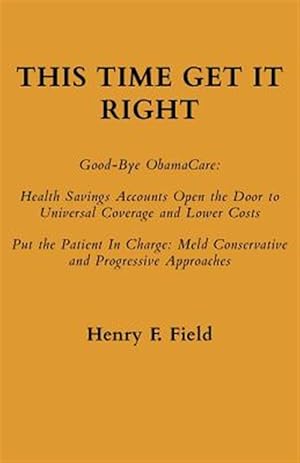 Seller image for This Time Get It Right: Good-Bye Obamacare: Health Savings Accounts Open the Door to Universal Coverage and Lower Costs for sale by GreatBookPrices