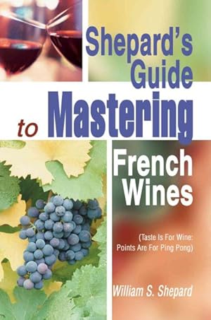 Bild des Verkufers fr Shepard's Guide to Mastering French Wines : Taste Is for Wine: Points Are for Ping Pong zum Verkauf von GreatBookPrices