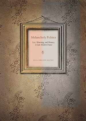 Seller image for Melancholy Politics : Loss, Mourning, and Memory in Late Modern France for sale by GreatBookPrices
