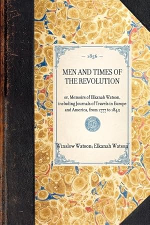 Imagen del vendedor de Men and Times of The Revolution : Or, Memoirs of Elkanah Watson, Including Journals of Travels in Europe and America, from 1777 to 1842 a la venta por GreatBookPrices