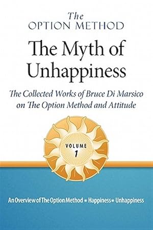 Immagine del venditore per The Option Method: The Myth of Unhappiness. The Collected Works of Bruce Di Marsico on the Option Method & Attitude, Vol. 1 venduto da GreatBookPrices