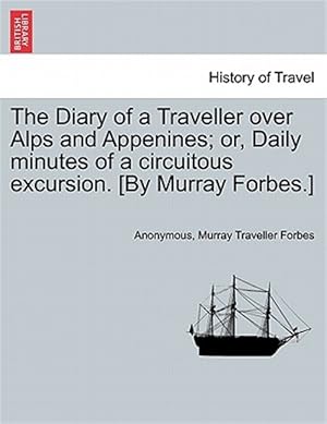 Seller image for The Diary of a Traveller over Alps and Appenines; or, Daily minutes of a circuitous excursion. [By Murray Forbes.] for sale by GreatBookPrices