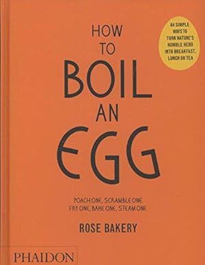 Seller image for How to Boil an Egg; Poach one, Scramble one, Fry one, Bake one, Steam one, make them into Omelettes, French Toast, Pancakes, Puddings, Crêpes, Tarts, . lunch or tea Rose bakery for sale by WeBuyBooks