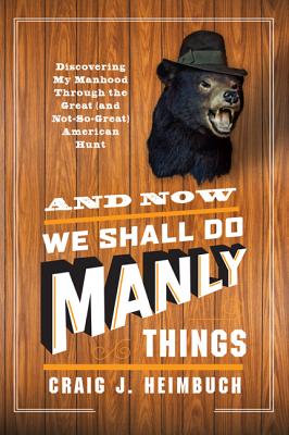 Immagine del venditore per And Now We Shall Do Manly Things: Discovering My Manhood Through the Great (and Not-So-Great) American Hunt (Paperback or Softback) venduto da BargainBookStores