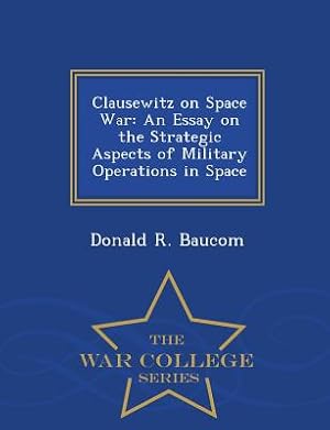 Immagine del venditore per Clausewitz on Space War: An Essay on the Strategic Aspects of Military Operations in Space - War College Series (Paperback or Softback) venduto da BargainBookStores