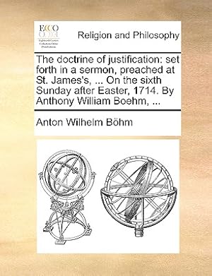 Imagen del vendedor de The Doctrine of Justification: Set Forth in a Sermon, Preached at St. James's, . on the Sixth Sunday After Easter, 1714. by Anthony William Boehm, (Paperback or Softback) a la venta por BargainBookStores