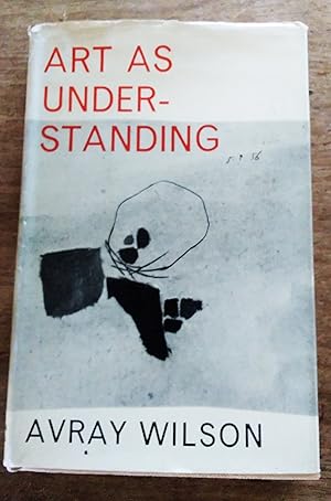 Art as Understanding: A Painter's Account of the Last Revolution in Art and its Bearing on Human ...