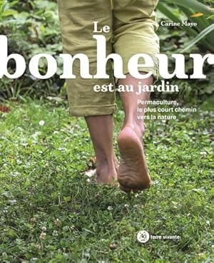 Le bonheur est au jardin : Permaculture le plus court chemin vers la nature - Carine Mayo