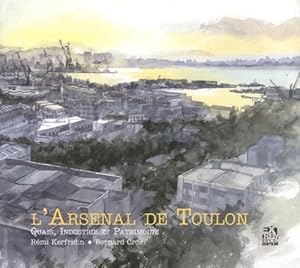 L'Arsenal de Toulon : Quais industrie et patrimoine - R?mi Kerfridin