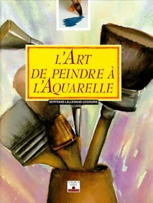 L'Art de peindre ? l'aquarelle - Bertrand Lallemand-Legendre