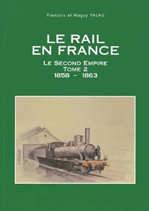 Le rail en France. Tome II Le Second Empire 1858-1863 - Fran?ois Palau