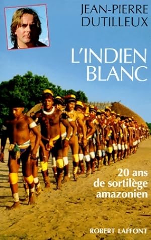L'Indien blanc : Vingt ans de sortil?ge amazonien - Jean-Pierre Dutilleux