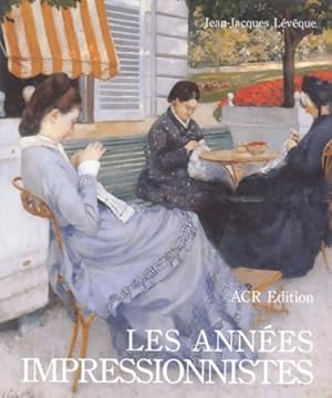 Les ann es Impressionistes 1870-1889 - Jean-Jacques L v que