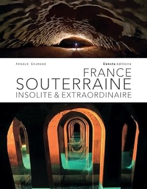 France souterraine insolite & extraordinaire - Arnaud Goumand