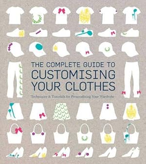 Bild des Verkufers fr The Complete Guide to Customising Your Clothes: Techniques & Tutorials for Personalising Your Wardrobe zum Verkauf von WeBuyBooks