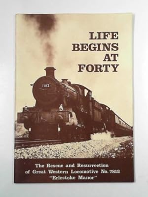 Seller image for Life begins at forty: the rescue and resurrection of Great Western Locomotive no. 7812 "Erlestoke Manor" for sale by Cotswold Internet Books