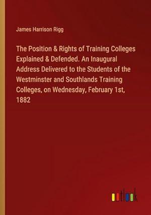 Image du vendeur pour The Position & Rights of Training Colleges Explained & Defended. An Inaugural Address Delivered to the Students of the Westminster and Southlands Training Colleges, on Wednesday, February 1st, 1882 mis en vente par BuchWeltWeit Ludwig Meier e.K.