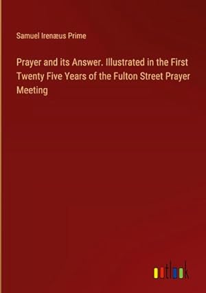 Seller image for Prayer and its Answer. Illustrated in the First Twenty Five Years of the Fulton Street Prayer Meeting for sale by BuchWeltWeit Ludwig Meier e.K.