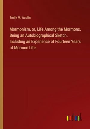 Imagen del vendedor de Mormonism, or, Life Among the Mormons. Being an Autobiographical Sketch. Including an Experience of Fourteen Years of Mormon Life a la venta por BuchWeltWeit Ludwig Meier e.K.