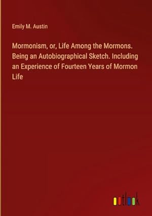 Imagen del vendedor de Mormonism, or, Life Among the Mormons. Being an Autobiographical Sketch. Including an Experience of Fourteen Years of Mormon Life a la venta por BuchWeltWeit Ludwig Meier e.K.