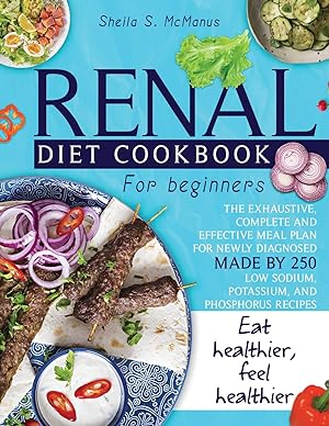 Immagine del venditore per Renal Diet Cookbook For Beginners: The Exhaustive, Complete and Effective Meal Plan For Newly Diagnosed Made By 250 Low Sodium, Potassium, and Phosphorus Recipes To Make You Eat And Feel Healthier venduto da Redux Books