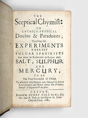 Seller image for The Sceptical Chymist: or Chymico-Physical Doubts and Paradoxes, Touching the Experiments Whereby the Vulgar Spagirists are Wont to Endeavour to Evince Their Salt, Sulphur and Mercury to be the True Principles of Things. To which in this Edition are subjoyn'd divers Experiments and Notes about the Producibleness of Chymical Principles. for sale by Peter Harrington.  ABA/ ILAB.