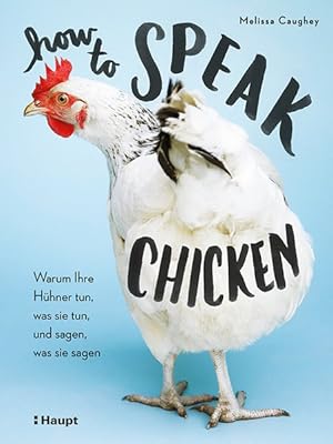 How to Speak Chicken Warum Ihre Hühner tun, was sie tun, und sagen, was sie sagen