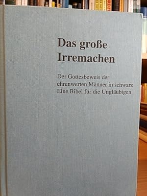 Das große Irremachen. Der Gottesbeweis der ehrenwerten Männer in schwarz. Eine Bibel für die Ungl...