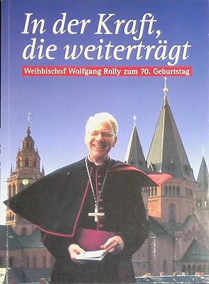 Bild des Verkufers fr In der Kraft, die weitertrgt : Weihbischof und Domdekan Wolfgang Rolly zum 70. Geburtstag im Jahr seines silbernen Bischofsjubilums. zum Verkauf von books4less (Versandantiquariat Petra Gros GmbH & Co. KG)