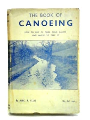 Bild des Verkufers fr The Book Of Canoeing: How To Buy Or Make Your Canoe And Where To Take It zum Verkauf von World of Rare Books