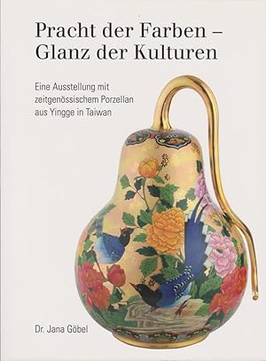 Pracht der Farben - Glanz der Kulturen : eine Ausstellung mit zeitgenössischem Porzellan aus Ying...