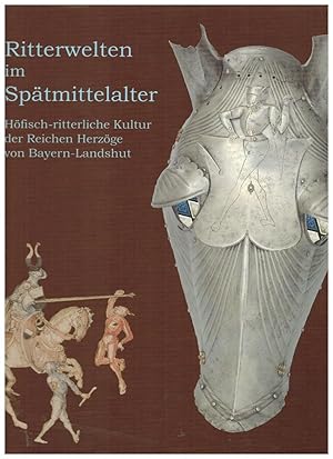 Ritterwelten im Spätmittelalter : höfisch-ritterliche Kultur der Reichen Herzöge von Bayern-Lands...