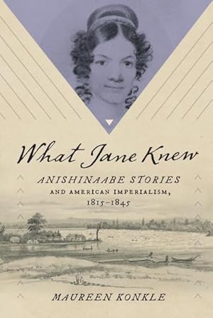Bild des Verkufers fr What Jane Knew : Anishinaabe Stories and American Imperialism, 1815-1845 zum Verkauf von AHA-BUCH GmbH