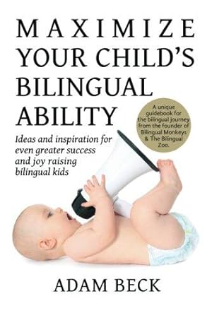 Imagen del vendedor de Maximize Your Child's Bilingual Ability: Ideas and inspiration for even greater success and joy raising bilingual kids a la venta por WeBuyBooks