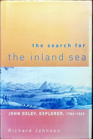 The Search for The Inland Sea John Oxley, Explorer, 1783-1828