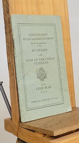 Constitution Rules Regulations for the Government of the Auxiliary of the Sons of the Union Veter...